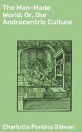 The Man-Made World; Or, Our Androcentric Culture