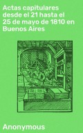 Actas capitulares desde el 21 hasta el 25 de mayo de 1810 en Buenos Aires