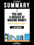 Extended Summary Of You Are A Badass At Making Money: Master The Mindset Of Wealth - By Jen Sincero