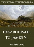 The History Of Scotland - Volume 6: From Bothwell To James VI.