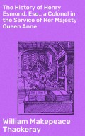 The History of Henry Esmond, Esq., a Colonel in the Service of Her Majesty Queen Anne