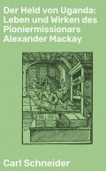 Der Held von Uganda: Leben und Wirken des Pioniermissionars Alexander Mackay