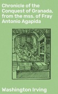 Chronicle of the Conquest of Granada, from the mss. of Fray Antonio Agapida