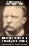 THEODORE ROOSEVELT Premium Collection: History Books, Biographies, Memoirs, Essays, Speeches & Executive Orders