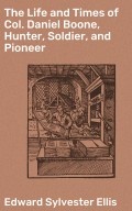 The Life and Times of Col. Daniel Boone, Hunter, Soldier, and Pioneer