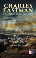 CHARLES EASTMAN Premium Collection: Indian Boyhood, Indian Heroes and Great Chieftains, The Soul of the Indian & From the Deep Woods to Civilization
