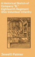 A Historical Sketch of Company "B," Eighteenth Regiment Ohio Volunteer Infantry