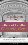 Letters of Jonathan Oldstyle, Gent. - Nine Humorous Essays on the Fashions of the Time and the New York Theater Scene (Unabridged)
