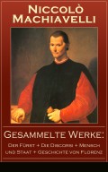 Gesammelte Werke: Der Fürst + Die Discorsi + Mensch und Staat + Geschichte von Florenz