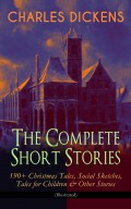 CHARLES DICKENS – The Complete Short Stories: 190+ Christmas Tales, Social Sketches, Tales for Children & Other Stories (Illustrated)