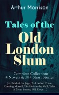 Tales of the Old London Slum – Complete Collection: 4 Novels & 30+ Short Stories (A Child of the Jago, To London Town, Cunning Murrell, The Hole in the Wall, Tales of Mean Streets, Old Essex…)