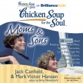 Chicken Soup for the Soul: Moms & Sons - 38 Stories about Raising Wonderful Men, Special Moments, Love Through the Generations, and Through the Eyes of a Child