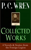 Collected Works of P. C. WREN: 4 Novels & Stories from the Foreign Legion 