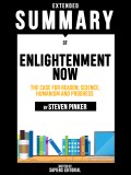 Extended Summary Of Enlightenment Now: The Case for Reason, Science, Humanism and Progress - By Steven Pinker