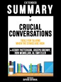 Extended Summary Of Crucial Conversations: Tools For Talking When The Stakes Are High - By Kerry Patterson, Joseph Grenny, Ron McMillan, Al Switzler