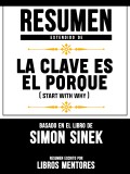 Resumen Extendido De La Clave Es El Porqué (Start With Why) - Basado En El Libro De Simon Sinek