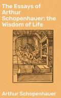 The Essays of Arthur Schopenhauer: the Wisdom of Life