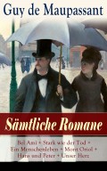 Sämtliche Romane: Bel Ami + Stark wie der Tod + Ein Menschenleben + Mont Oriol + Hans und Peter + Unser Herz