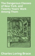 The Dangerous Classes of New York, and Twenty Years' Work Among Them