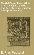 Marital Power Exemplified in Mrs. Packard's Trial, and Self-Defence from the Charge of Insanity