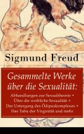 Gesammelte Werke über die Sexualität: Abhandlungen zur Sexualtheorie + Über die weibliche Sexualität + Der Untergang des Ödipuskomplexes + Das Tabu der Virginität und mehr