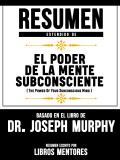 Resumen Extendido De El Poder De La Mente Subconsciente (The Power Of Your Subconscious Mind) - Basado En El Libro Del Dr. Joseph Murphy