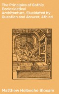 The Principles of Gothic Ecclesiastical Architecture, Elucidated by Question and Answer, 4th ed