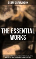 The Essential Works of George Rawlinson: Egypt, The Kings of Israel and Judah, Phoenicia, Parthia, Chaldea, Assyria, Media, Babylon, Persia, Sasanian Empire & Herodotus' Histories