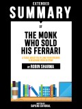 Extended Summary Of The Monk Who Sold His Ferrari: A Fable About Fulfilling Your Dreams & Reaching Your Destiny - By Robin Sharma