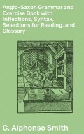 Anglo-Saxon Grammar and Exercise Book with Inflections, Syntax, Selections for Reading, and Glossary