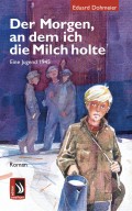 Der Morgen, an dem ich die Milch holte - Eine Jugend 1945