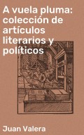 A vuela pluma: colección de artículos literarios y políticos
