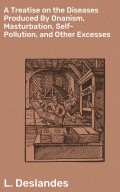 A Treatise on the Diseases Produced By Onanism, Masturbation, Self-Pollution, and Other Excesses
