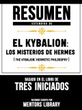 Resumen Extendido De El Kybalion: Los Misterios De Hermes (The Kybalion: Hermetic Philosophy) - Basado En El Libro De Tres Iniciados