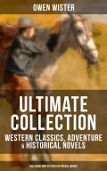 OWEN WISTER Ultimate Collection: Western Classics, Adventure & Historical Novels (Including Non-Fiction Historical Works)