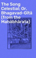 The Song Celestial; Or, Bhagavad-Gîtâ (from the Mahâbhârata)