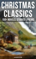 CHRISTMAS CLASSICS: 150+ Novels, Stories & Poems (Illustrated Edition)