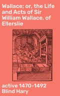 Wallace; or, the Life and Acts of Sir William Wallace, of Ellerslie