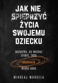 Jak nie spieprzyć życia swojemu dziecku Edukacja