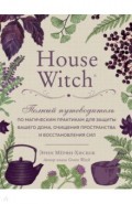 House Witch. Полный путеводитель по магическим практикам для защиты вашего дома