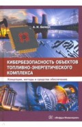 Кибербезопасность объектов топливно-энергетического комплекса. Концепции, методы и средства обеспеч.