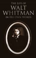 The Life of Walt Whitman in His Own Words 