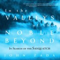 In the Valleys of the Noble Beyond - In Search of the Sasquatch (Unabridged)