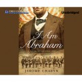 I Am Abraham - A Novel of Lincoln and the Civil War (Unabridged)