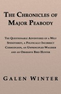 The Chronicles of Major Peabody: The Questionable Adventures of a Wily Spendthrift, a Politically Incorrect Curmudgeon, an Unprincipled Wagerer and an Obsessive Bird Hunter