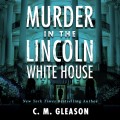 Murder In the Lincoln White House - Lincoln's White House Mystery 1 (Unabridged)