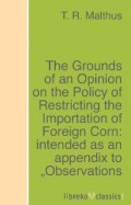 The Grounds of an Opinion on the Policy of Restricting the Importation of Foreign Corn: intended as an appendix to "Observations on the corn laws"