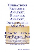 Operations Research Analyst, Business Analyst, Intelligence Analyst - How to Land a Top-Paying Job: Your Complete Guide to Opportunities, Resumes and Cover Letters, Interviews, Salaries, Promotions, What to Expect From Recruiters and More!