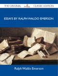 Essays by Ralph Waldo Emerson - The Original Classic Edition