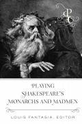 Playing Shakespeares Monarchs and Madmen